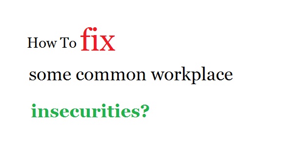 How to fix some common workplace insecurities